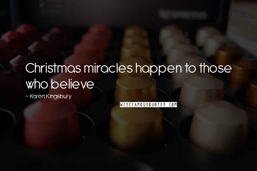 Karen Kingsbury quotes: Christmas miracles happen to those who believe