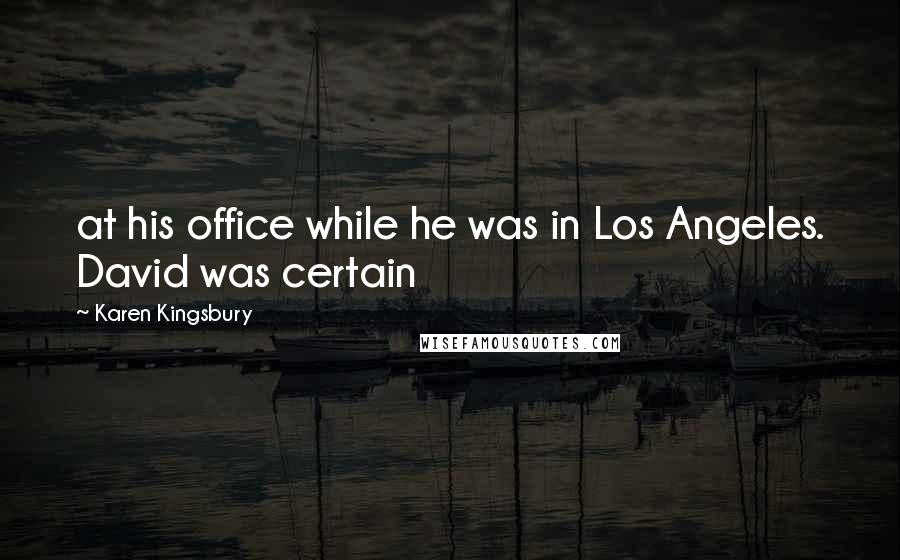 Karen Kingsbury quotes: at his office while he was in Los Angeles. David was certain