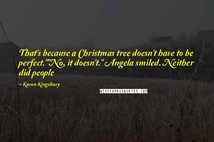 Karen Kingsbury quotes: That's because a Christmas tree doesn't have to be perfect.""No, it doesn't." Angela smiled. Neither did people