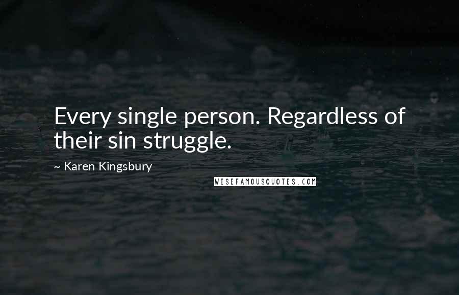 Karen Kingsbury quotes: Every single person. Regardless of their sin struggle.