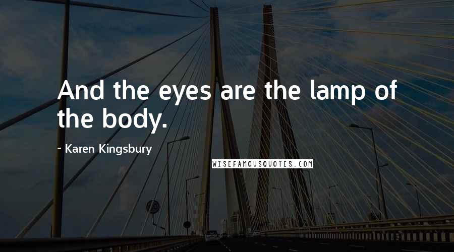 Karen Kingsbury quotes: And the eyes are the lamp of the body.