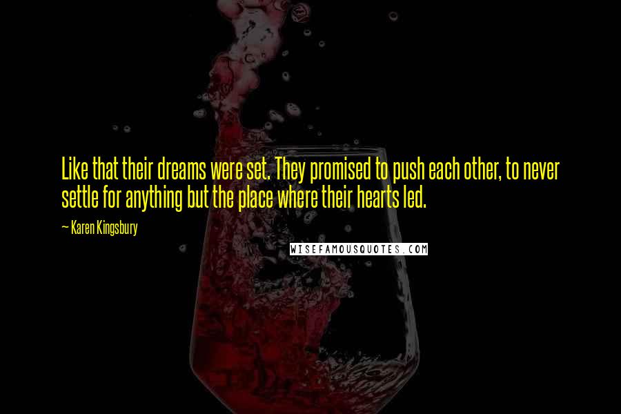 Karen Kingsbury quotes: Like that their dreams were set. They promised to push each other, to never settle for anything but the place where their hearts led. Karen Kingsbury quotes: Like that their dreams were set. They promised to push each other, to never settle for anything but the place where their hearts led.