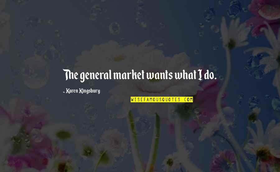 Karen Kingsbury Quotes By Karen Kingsbury: The general market wants what I do. Karen Kingsbury Quotes By Karen Kingsbury: The general market wants what I do.