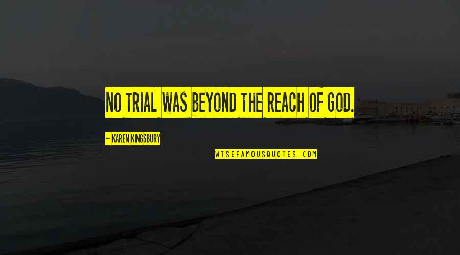 Karen Kingsbury Quotes By Karen Kingsbury: no trial was beyond the reach of God. Karen Kingsbury Quotes By Karen Kingsbury: no trial was beyond the reach of God.