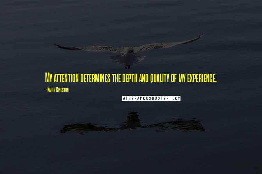 Karen Kingston quotes: My attention determines the depth and quality of my experience.