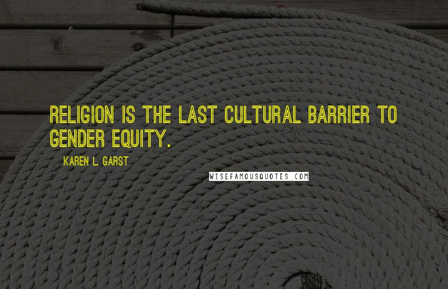 Karen L. Garst quotes: Religion is the last cultural barrier to gender equity.