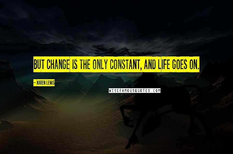 Karen Lewis quotes: But change is the only constant, and life goes on.