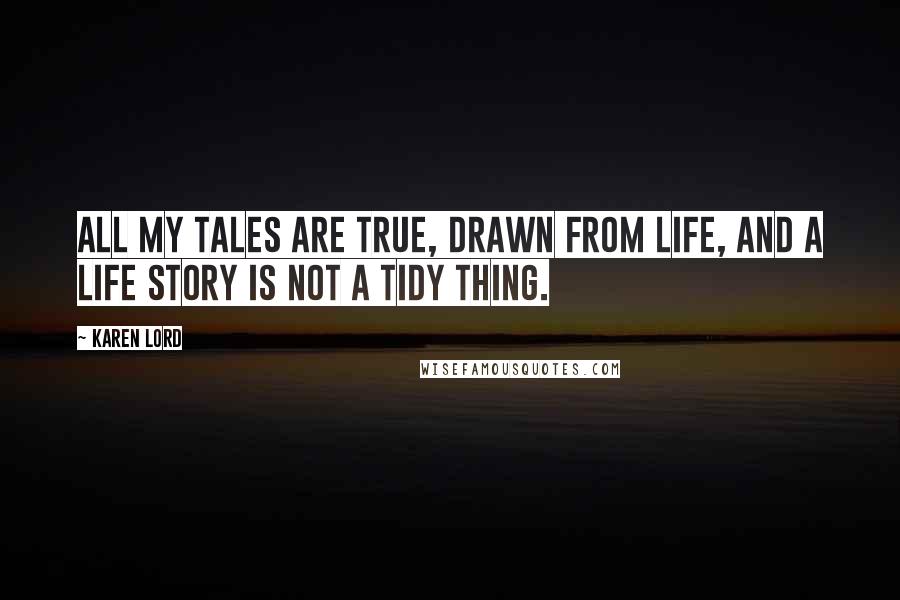 Karen Lord quotes: All my tales are true, drawn from life, and a life story is not a tidy thing.