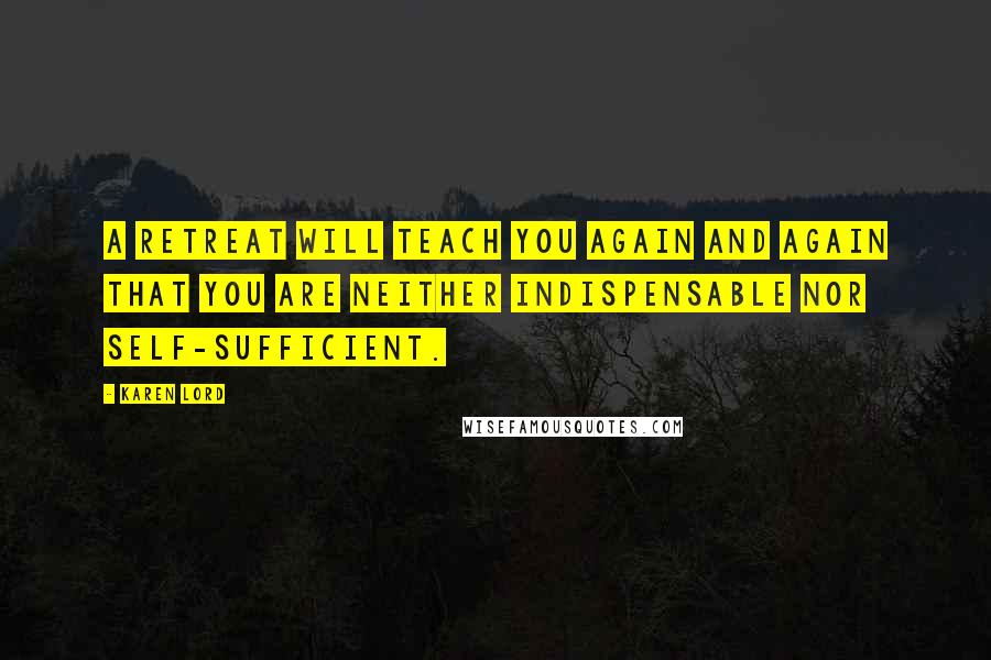 Karen Lord quotes: A retreat will teach you again and again that you are neither indispensable nor self-sufficient.