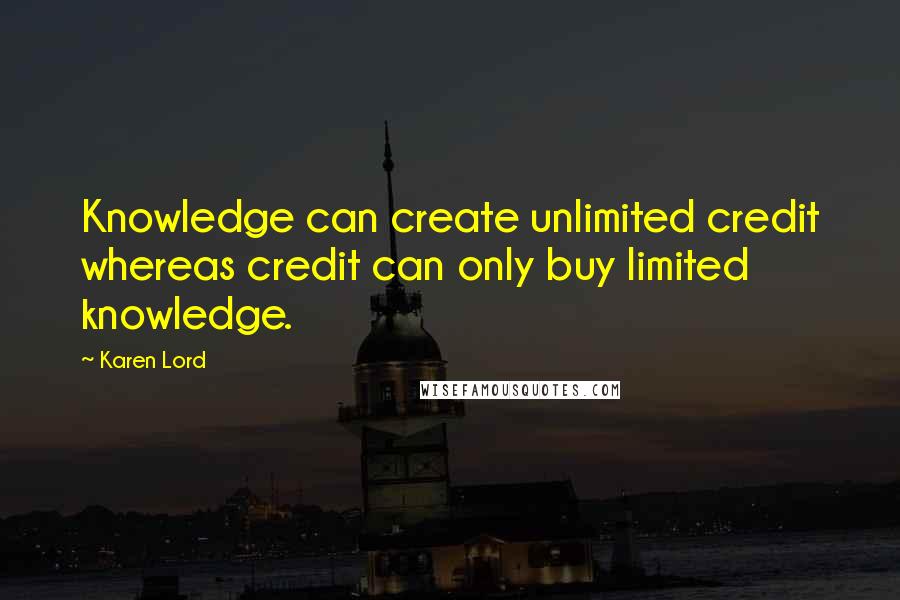 Karen Lord quotes: Knowledge can create unlimited credit whereas credit can only buy limited knowledge.