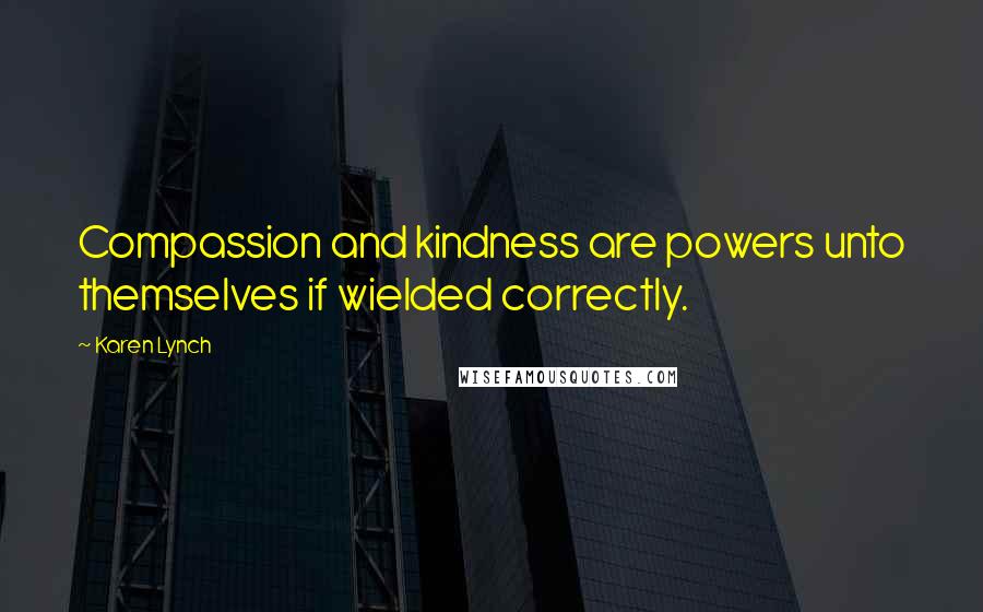 Karen Lynch quotes: Compassion and kindness are powers unto themselves if wielded correctly.