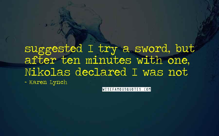 Karen Lynch quotes: suggested I try a sword, but after ten minutes with one, Nikolas declared I was not