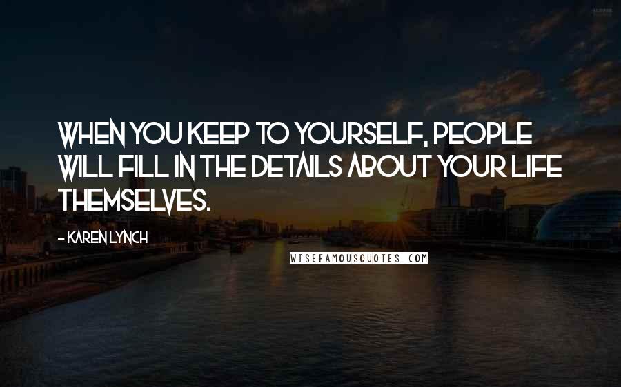 Karen Lynch quotes: When you keep to yourself, people will fill in the details about your life themselves.