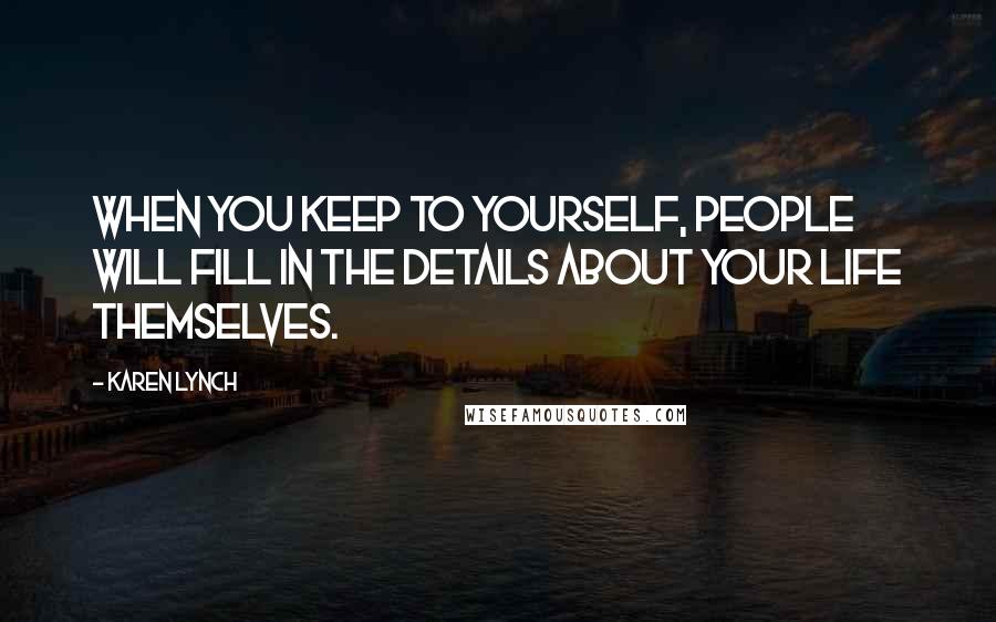 Karen Lynch quotes: When you keep to yourself, people will fill in the details about your life themselves.