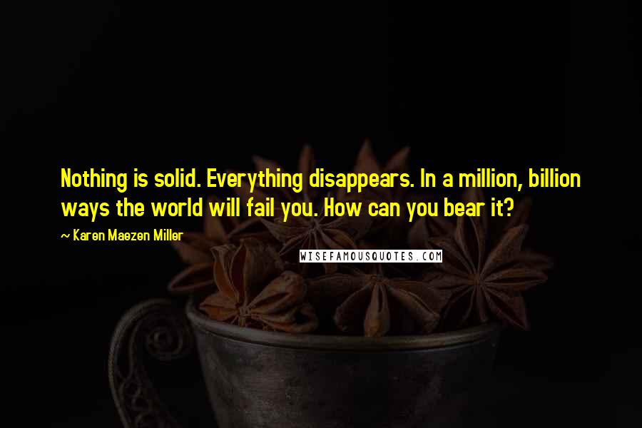 Karen Maezen Miller quotes: Nothing is solid. Everything disappears. In a million, billion ways the world will fail you. How can you bear it?