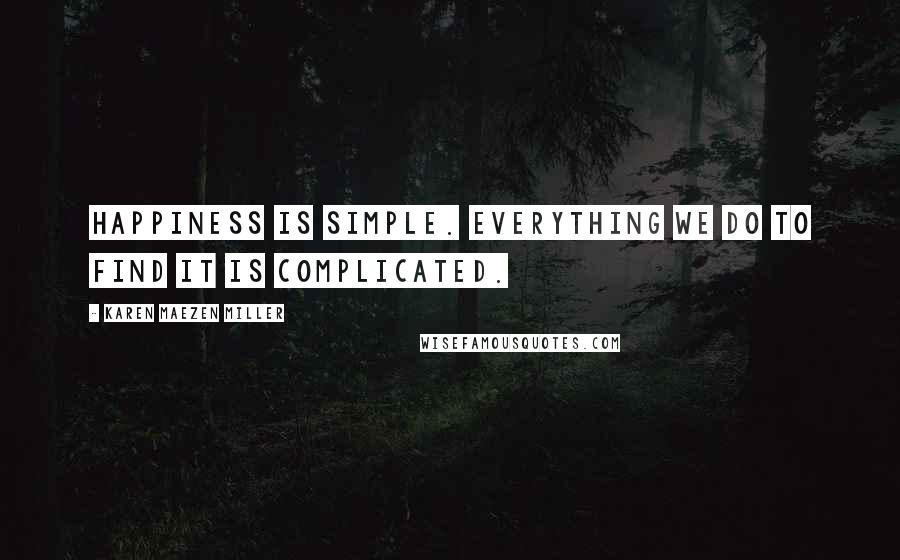 Karen Maezen Miller quotes: Happiness is simple. Everything we do to find it is complicated.