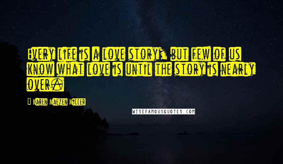 Karen Maezen Miller quotes: Every life is a love story, but few of us know what love is until the story is nearly over.