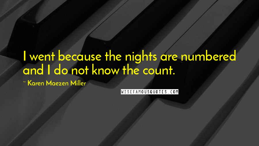 Karen Maezen Miller quotes: I went because the nights are numbered and I do not know the count.