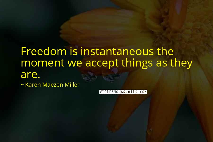 Karen Maezen Miller quotes: Freedom is instantaneous the moment we accept things as they are.