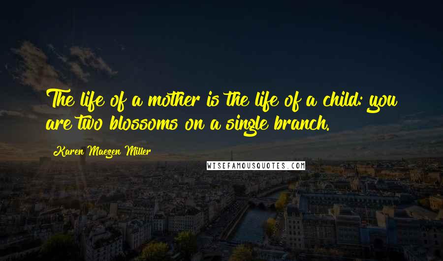 Karen Maezen Miller quotes: The life of a mother is the life of a child: you are two blossoms on a single branch.