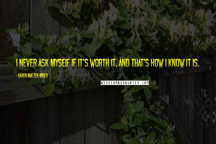 Karen Maezen Miller quotes: I never ask myself if it's worth it, and that's how I know it is.