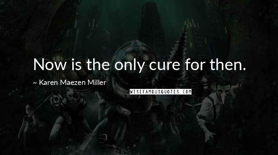 Karen Maezen Miller quotes: Now is the only cure for then.