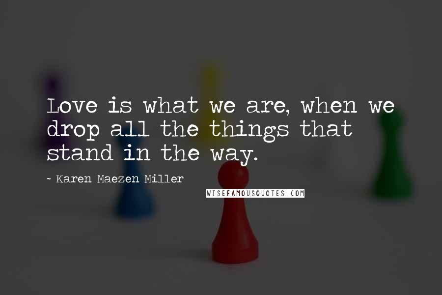Karen Maezen Miller quotes: Love is what we are, when we drop all the things that stand in the way.