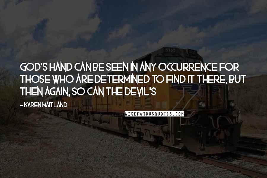 Karen Maitland quotes: God's hand can be seen in any occurrence for those who are determined to find it there, but then again, so can the devil's