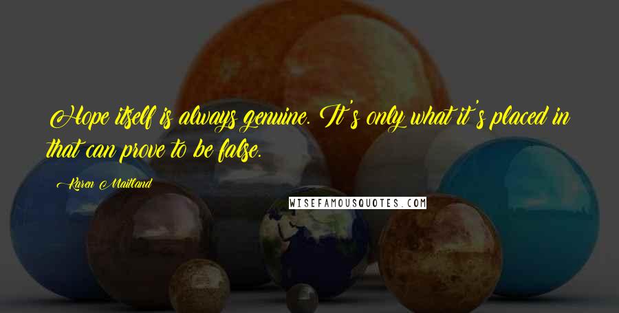 Karen Maitland quotes: Hope itself is always genuine. It's only what it's placed in that can prove to be false.