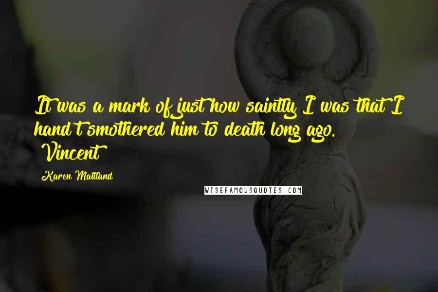 Karen Maitland quotes: It was a mark of just how saintly I was that I hand't smothered him to death long ago. [Vincent]