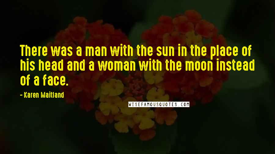 Karen Maitland quotes: There was a man with the sun in the place of his head and a woman with the moon instead of a face.