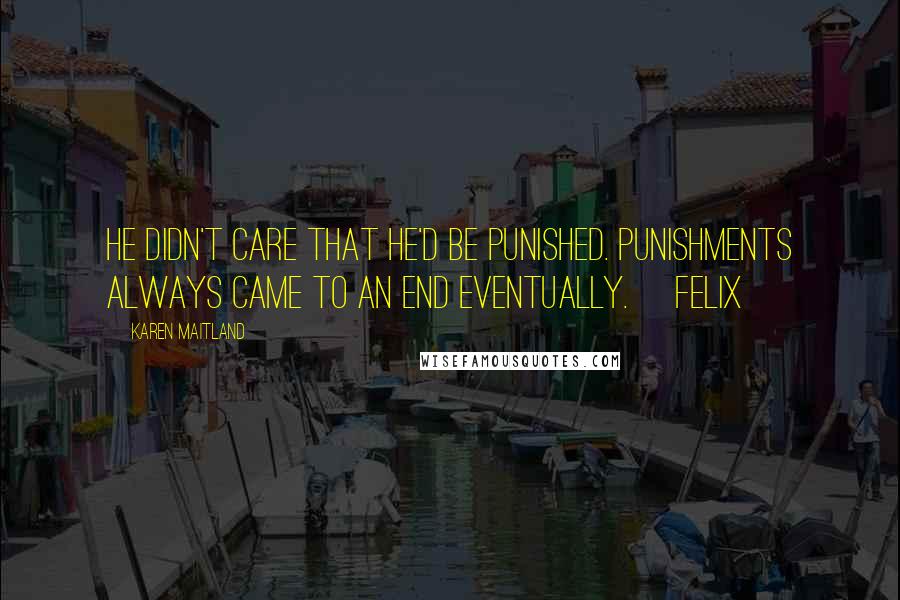 Karen Maitland quotes: He didn't care that he'd be punished. Punishments always came to an end eventually. [Felix]