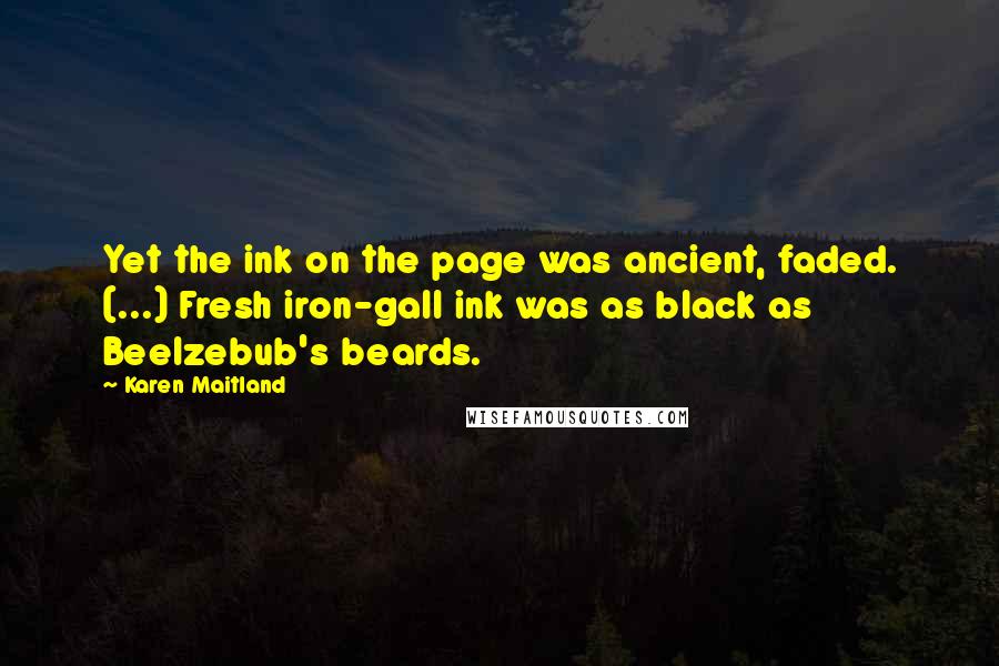 Karen Maitland quotes: Yet the ink on the page was ancient, faded. (...) Fresh iron-gall ink was as black as Beelzebub's beards.