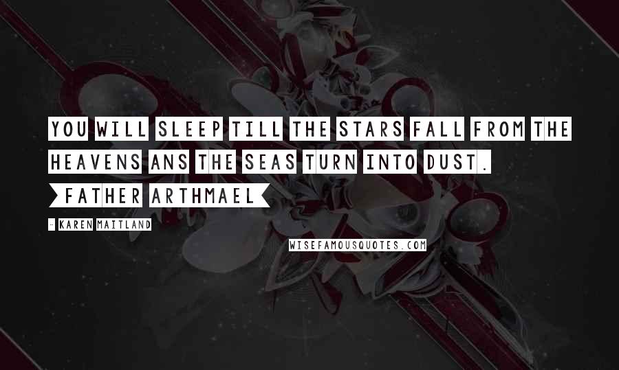 Karen Maitland quotes: You will sleep till the stars fall from the heavens ans the seas turn into dust. [Father Arthmael]