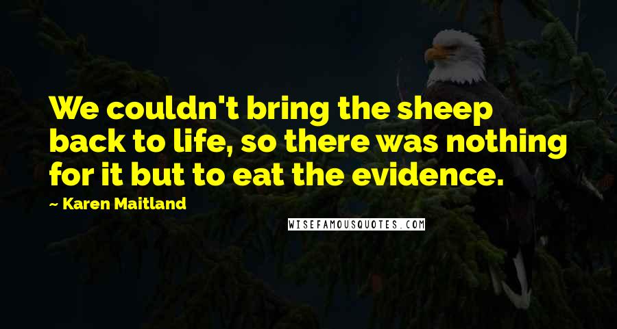 Karen Maitland quotes: We couldn't bring the sheep back to life, so there was nothing for it but to eat the evidence.