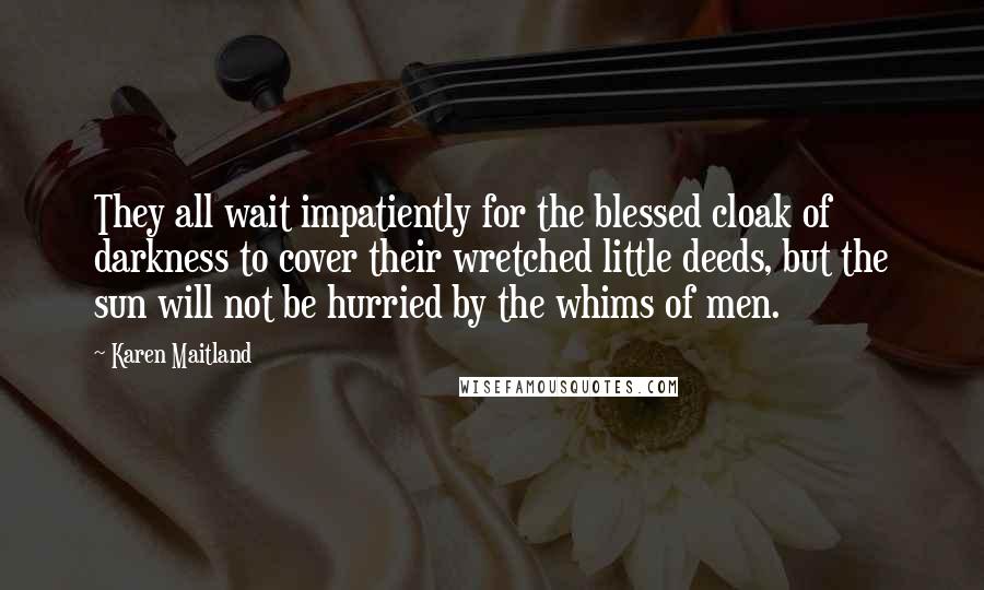 Karen Maitland quotes: They all wait impatiently for the blessed cloak of darkness to cover their wretched little deeds, but the sun will not be hurried by the whims of men.