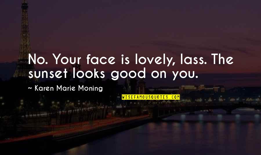 Karen Marie Quotes By Karen Marie Moning: No. Your face is lovely, lass. The sunset