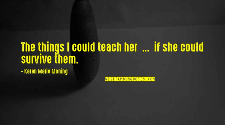 Karen Marie Quotes By Karen Marie Moning: The things I could teach her ... if