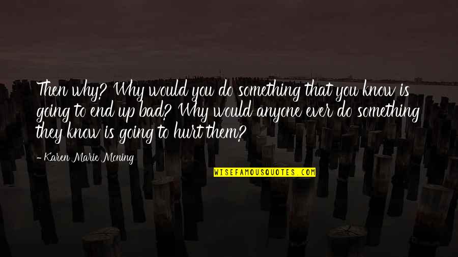 Karen Marie Quotes By Karen Marie Moning: Then why? Why would you do something that