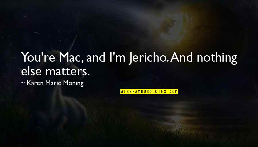 Karen Marie Quotes By Karen Marie Moning: You're Mac, and I'm Jericho. And nothing else