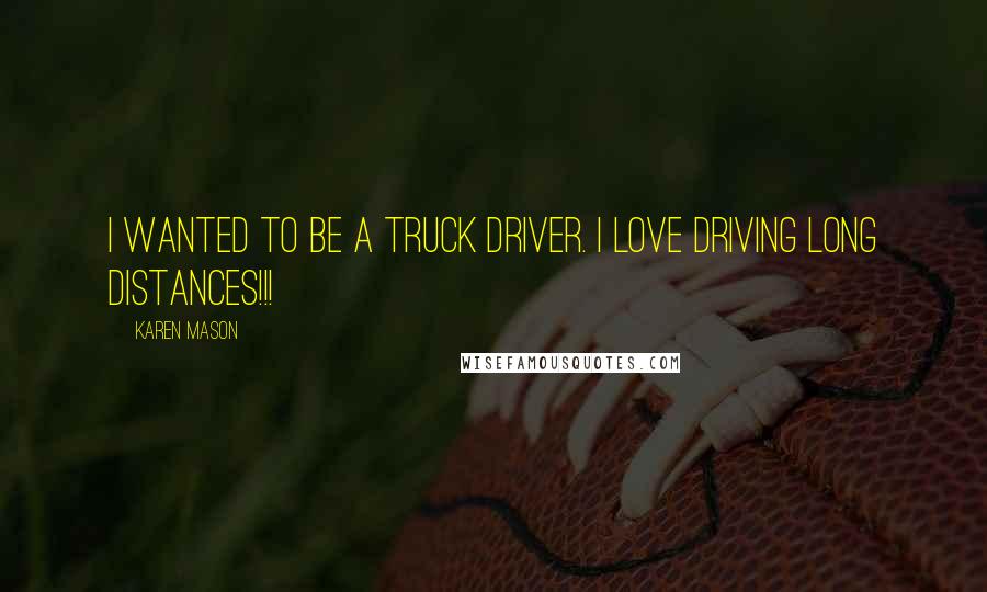 Karen Mason quotes: I wanted to be a truck driver. I love driving long distances!!!