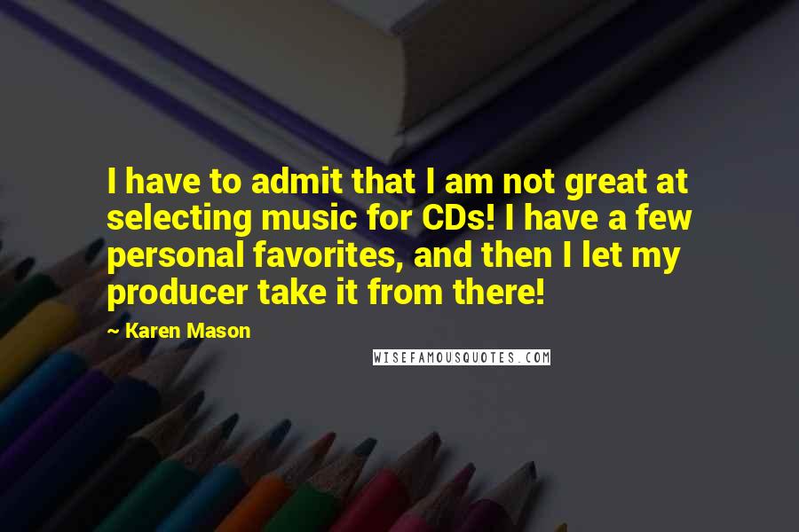 Karen Mason quotes: I have to admit that I am not great at selecting music for CDs! I have a few personal favorites, and then I let my producer take it from there!