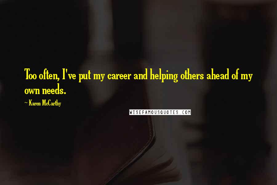 Karen McCarthy quotes: Too often, I've put my career and helping others ahead of my own needs.