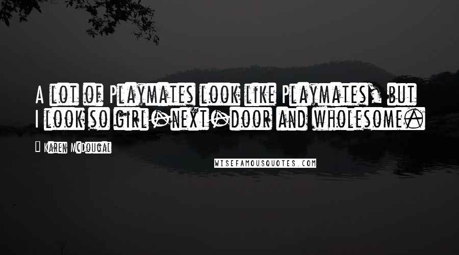 Karen McDougal quotes: A lot of Playmates look like Playmates, but I look so girl-next-door and wholesome.