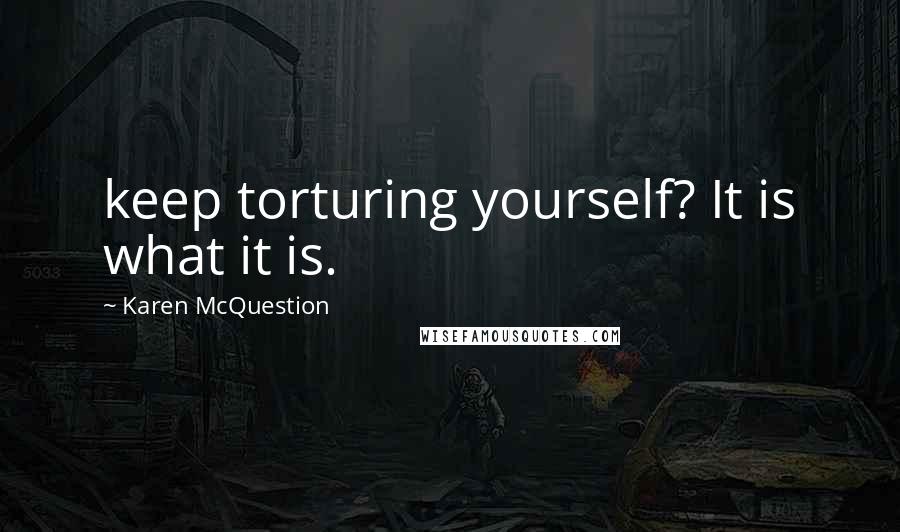 Karen McQuestion quotes: keep torturing yourself? It is what it is.