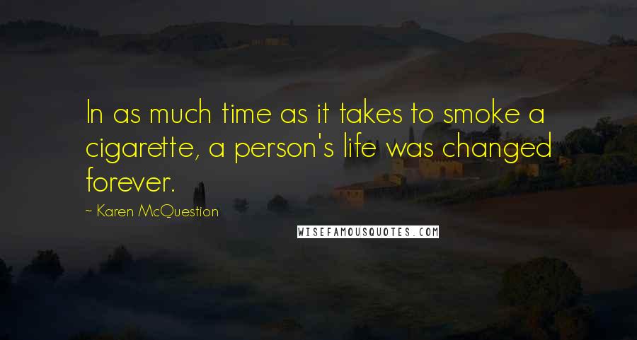 Karen McQuestion quotes: In as much time as it takes to smoke a cigarette, a person's life was changed forever.