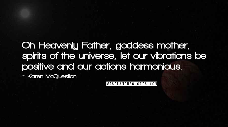 Karen McQuestion quotes: Oh Heavenly Father, goddess mother, spirits of the universe, let our vibrations be positive and our actions harmonious.