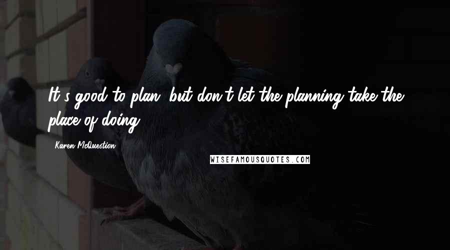 Karen McQuestion quotes: It's good to plan, but don't let the planning take the place of doing.