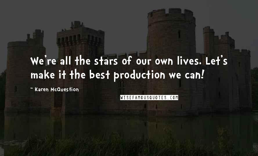 Karen McQuestion quotes: We're all the stars of our own lives. Let's make it the best production we can!