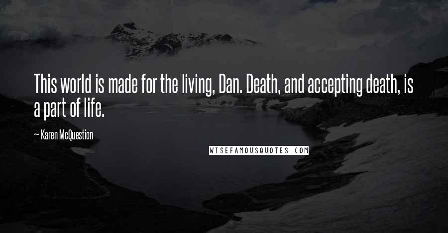 Karen McQuestion quotes: This world is made for the living, Dan. Death, and accepting death, is a part of life.